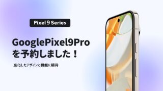 Google Pixel 9 Proを予約しました!進化したデザインと機能に期待